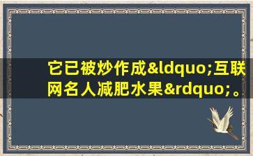 它已被炒作成“互联网名人减肥水果”。商人没有底线宣传。实际上，水果是有毒的，所以不要吃。