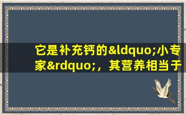 它是补充钙的“小专家”，其营养相当于20个鸡蛋和25杯牛奶。你应该在夏天吃更多