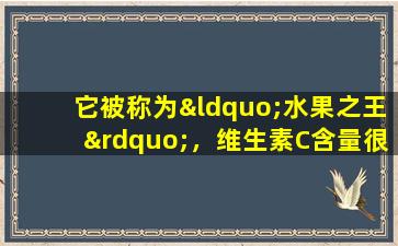 它被称为“水果之王”，维生素C含量很高。这些天这是最合适的东西