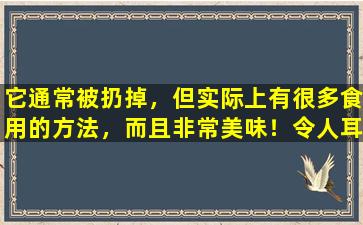 它通常被扔掉，但实际上有很多食用的方法，而且非常美味！令人耳目一新