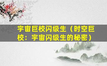 宇宙巨校闪级生（时空巨校：宇宙闪级生的秘密）