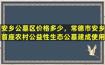 安乡公墓区价格多少，常德市安乡首座农村公益性生态公墓建成使用