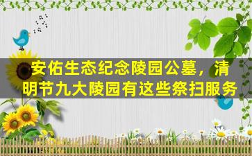 安佑生态纪念陵园公墓，清明节九大陵园有这些祭扫服务