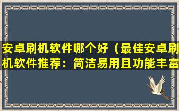 安卓刷机软件哪个好（最佳安卓刷机软件推荐：简洁易用且功能丰富）