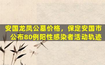 安国龙凤公墓价格，保定安国市公布80例阳性感染者活动轨迹