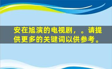 安在旭演的电视剧，。请提供更多的关键词以供参考。