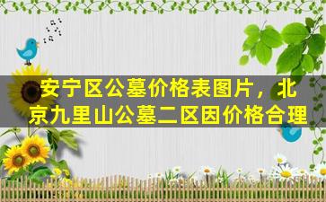 安宁区公墓价格表图片，北京九里山公墓二区因价格合理