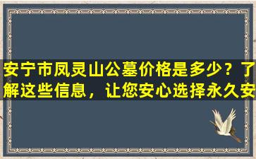 安宁市凤灵山公墓价格是多少？了解这些信息，让您安心选择永久安息之地！