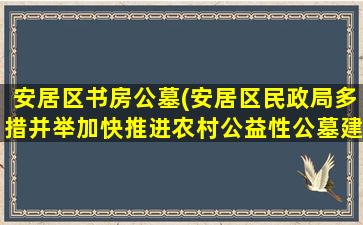 安居区书房公墓(安居区民政局多措并举加快推进农村公益性公墓建设)