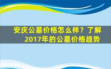 安庆公墓价格怎么样？了解2017年的公墓价格趋势