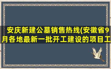 安庆新建公墓销售热线(安徽省9月各地最新一批开工建设的项目工程清单来了)