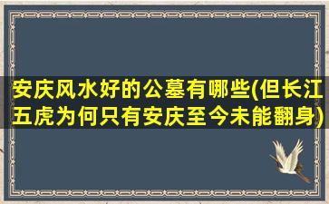 安庆风水好的公墓有哪些(但长江五虎为何只有安庆至今未能翻身)