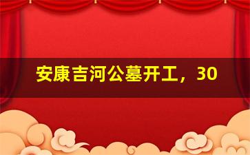 安康吉河公墓开工，30