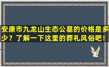 安康市九龙山生态公墓的价格是多少？了解一下这里的葬礼风俗吧！