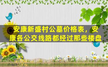 安康新盛村公墓价格表，安康各公交线路都经过那些楼盘