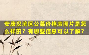 安康汉滨区公墓价格表图片是怎么样的？有哪些信息可以了解？