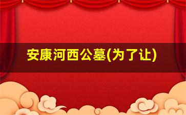 安康河西公墓(为了让)