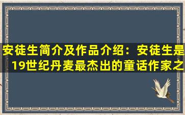 安徒生简介及作品介绍：安徒生是19世纪丹麦最杰出的童话作家之一，其作品流传广泛，深受读者喜爱。