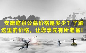 安徽临泉公墓价格是多少？了解这里的价格，让您事先有所准备！