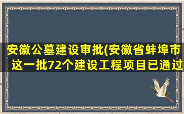 安徽公墓建设审批(安徽省蚌埠市这一批72个建设工程项目已通过审批)