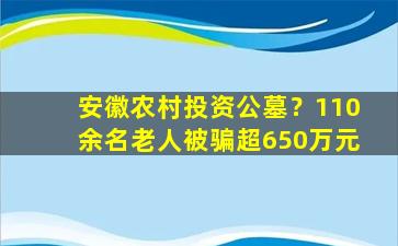 安徽农村投资公墓？110余名老人被骗超650万元