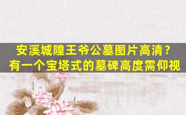 安溪城隍王爷公墓图片高清？有一个宝塔式的墓碑高度需仰视