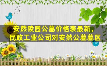 安然陵园公墓价格表最新，民政工业公司对安然公墓墓区