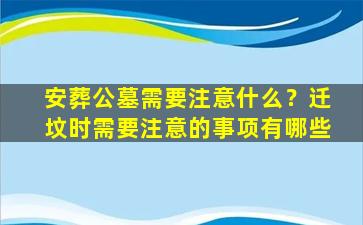 安葬公墓需要注意什么？迁坟时需要注意的事项有哪些