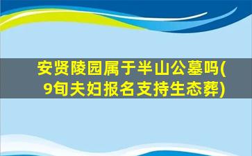 安贤陵园属于半山公墓吗(9旬夫妇报名支持生态葬)