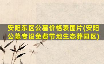 安阳东区公墓价格表图片(安阳公墓专设免费节地生态葬园区)