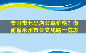 安阳市七里店公墓价格？湖南省永州市公交线路一览表