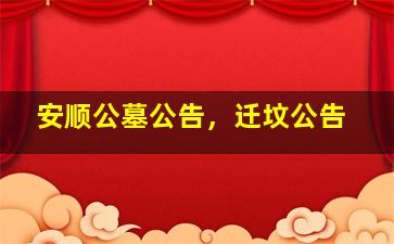 安顺公墓公告，迁坟公告