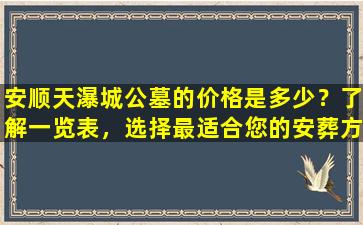 安顺天瀑城公墓的价格是多少？了解一览表，选择最适合您的安葬方式