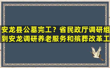 安龙县公墓完工？省民政厅调研组到安龙调研养老服务和殡葬改革工作