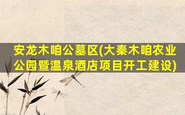 安龙木咱公墓区(大秦木咱农业公园暨温泉酒店项目开工建设)