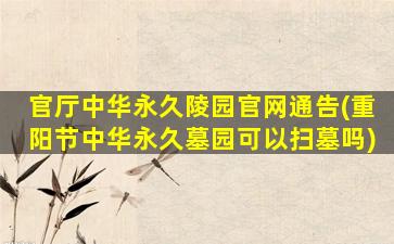 官厅中华永久陵园官网通告(重阳节中华永久墓园可以扫墓吗)