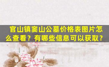 官山镇窦山公墓价格表图片怎么查看？有哪些信息可以获取？