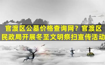官渡区公墓价格查询网？官渡区民政局开展冬至文明祭扫宣传活动