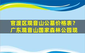 官渡区观音山公墓价格表？广东观音山国家森林公园现