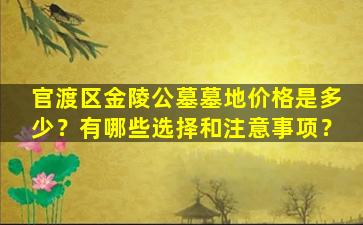 官渡区金陵公墓墓地价格是多少？有哪些选择和注意事项？