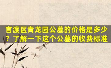 官渡区青龙园公墓的价格是多少？了解一下这个公墓的收费标准