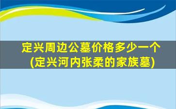 定兴周边公墓价格多少一个(定兴河内张柔的家族墓)