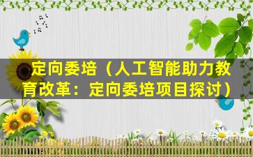定向委培（人工智能助力教育改革：定向委培项目探讨）