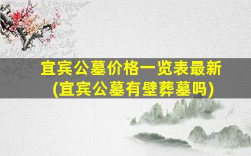 宜宾公墓价格一览表最新(宜宾公墓有壁葬墓吗)