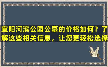 宜阳河滨公园公墓的价格如何？了解这些相关信息，让您更轻松选择合适的墓地！