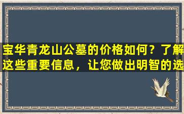 宝华青龙山公墓的价格如何？了解这些重要信息，让您做出明智的选择！