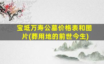 宝坻万寿公墓价格表和图片(葬用地的前世今生)