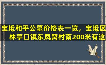 宝坻和平公墓价格表一览，宝坻区林亭口镇东凤窝村南200米有这样一处地方