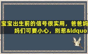 宝宝出生前的信号很实用，爸爸妈妈们可要小心，别惹“麻烦”！