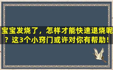 宝宝发烧了，怎样才能快速退烧呢？这3个小窍门或许对你有帮助！